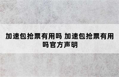 加速包抢票有用吗 加速包抢票有用吗官方声明